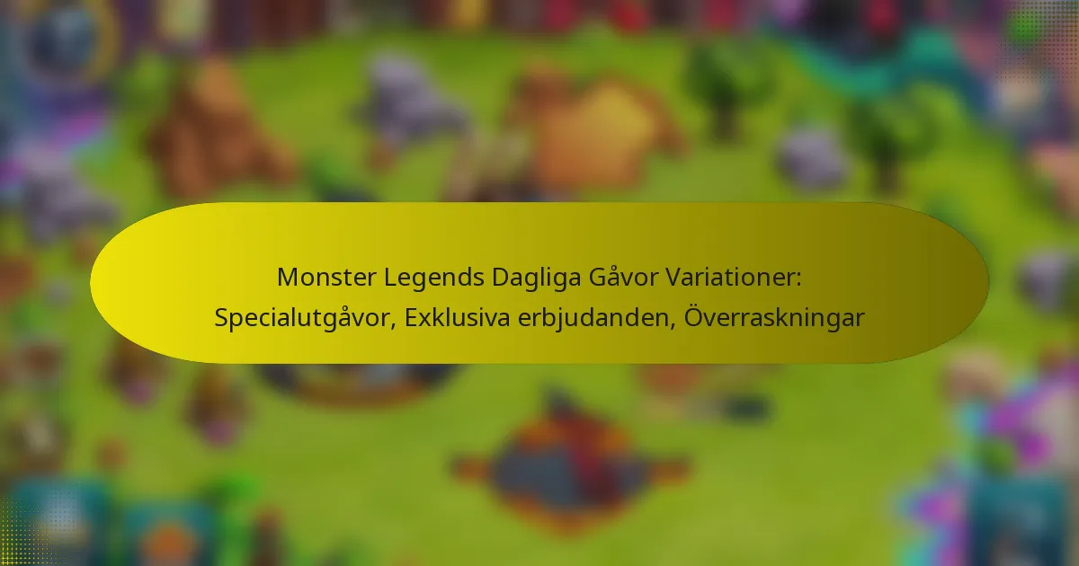 Monster Legends Dagliga Gåvor Variationer: Specialutgåvor, Exklusiva erbjudanden, Överraskningar