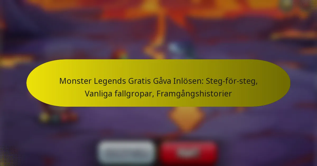 Monster Legends Gratis Gåva Inlösen: Steg-för-steg, Vanliga fallgropar, Framgångshistorier