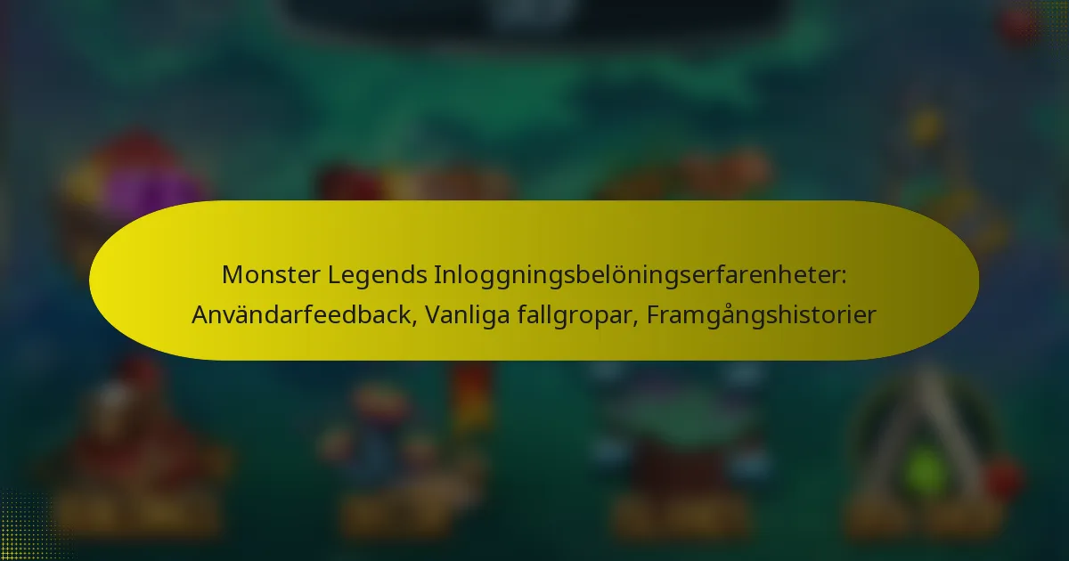 Monster Legends Inloggningsbelöningserfarenheter: Användarfeedback, Vanliga fallgropar, Framgångshistorier