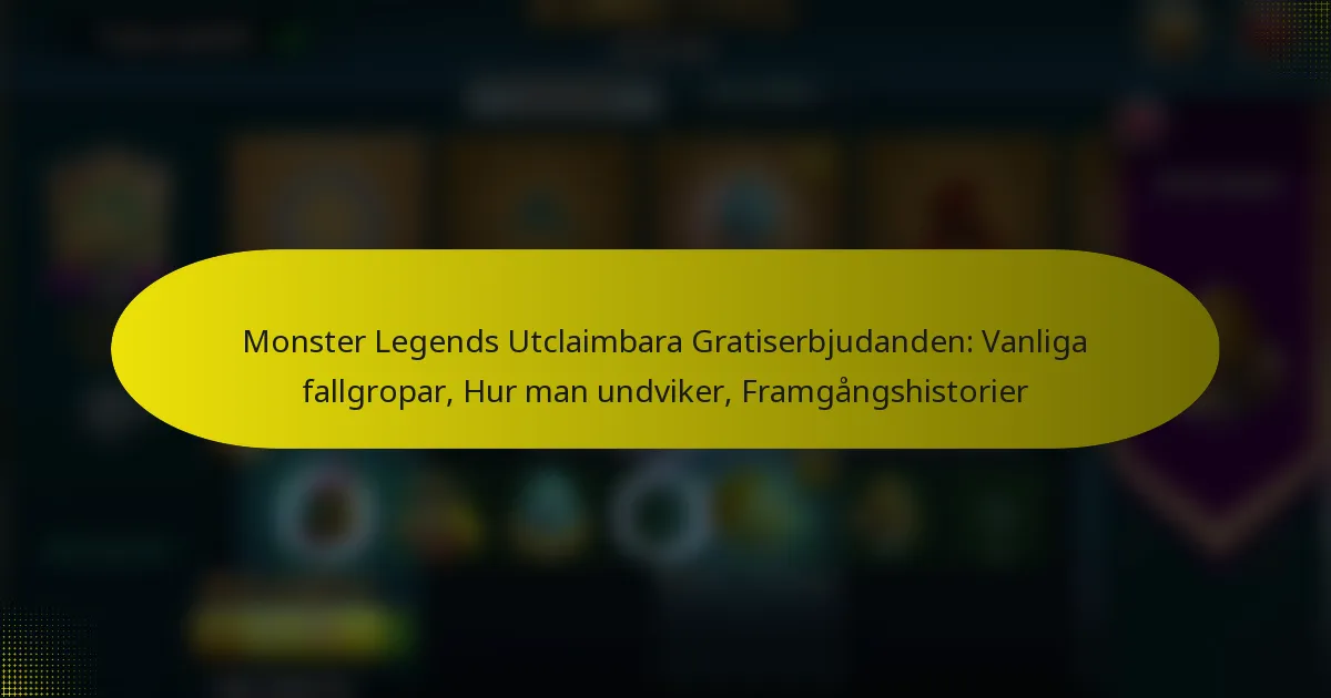 Monster Legends Utclaimbara Gratiserbjudanden: Vanliga fallgropar, Hur man undviker, Framgångshistorier