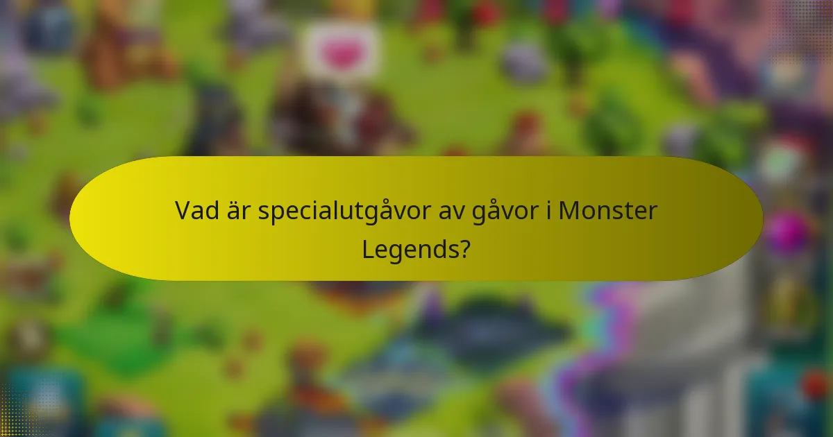 Vad är specialutgåvor av gåvor i Monster Legends?