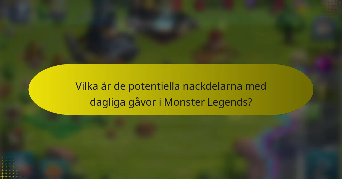Vilka är de potentiella nackdelarna med dagliga gåvor i Monster Legends?