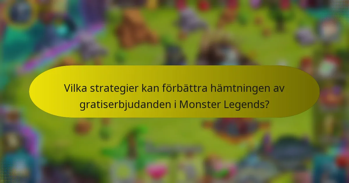 Vilka strategier kan förbättra hämtningen av gratiserbjudanden i Monster Legends?